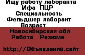 Ищу работу лаборанта Ифа, ПЦР. › Специальность ­ Фельдшер лаборант › Возраст ­ 23 - Новосибирская обл. Работа » Резюме   